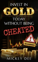 Invest in Gold Today Without Being Cheated B08DSVJXLY Book Cover