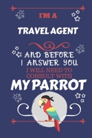 I'm A Travel Agent And Before I Answer You I Will Need To Consult With My Parrot: Perfect Gag Gift For A Truly Great Travel Agent Blank Lined Notebook Journal 120 Pages 6 x 9 Format Office Work Job Hu 1674888473 Book Cover