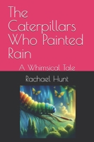 The Caterpillars Who Painted Rain: A Whimsical Tale (Whimsical Tales Series) B0FHFWNC8K Book Cover