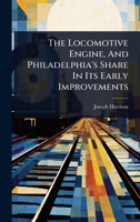 The Locomotive Engine, And Philadelphia's Share In Its Early Improvements 1024928209 Book Cover