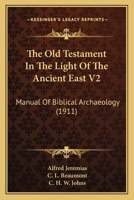 The Old Testament In The Light Of The Ancient East V2: Manual Of Biblical Archaeology 0548746788 Book Cover