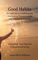 Good Habits for Cultivating a Fulfilling Life, Overcoming Procrastination and Harnessing Positivity: Unleashing Your Potential to Empowered Living B0CH7B84XW Book Cover