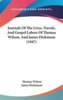 Journals Of The Lives, Travels, And Gospel Labors Of Thomas Wilson, And James Dickinson 1165539306 Book Cover