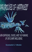 Paradoxes of Happiness: How Suffering, Choice, and the Meaning of Life Shape Well-Being 1326123483 Book Cover