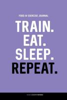 Food and Exercise Journal: TRAIN. EAT. SLEEP. REPEAT.: Daily Food & Activity Diary (100 Days) 1091545928 Book Cover