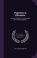 Paganism in Education, from the Fr. 'le Ver Rongeur Des Societes Modernes' Tr. by R. Hill 1146878192 Book Cover