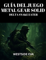 GUÍA DEL JUEGO METAL GEAR SOLID DELTA SNAKE EATER: Domina El Sigilo, El Combate Y Las Peleas Contra Jefes: Desbloquea Secretos Ocultos, Consigue ... Con Consejos Y Estrategias (Spanish Edition) B0FNQK4MQS Book Cover