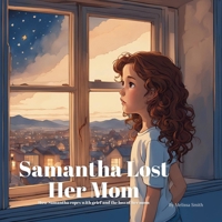 Samantha Lost Her Mom: For Kids Learning to Navigate Grief After the Loss of Their Mother Ages 4 to 7 Coping with Anxiety After Losing a Parent B0DWWZYVSD Book Cover