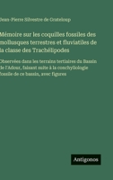 Mémoire sur les coquilles fossiles des mollusques terrestres et fluviatiles de la classe des Trachélipodes: Observées dans les terrains tertiaires du ... de ce bassin, avec figures (French Edition) 3563235791 Book Cover