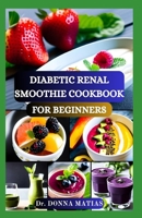 DIABETIC RENAL SMOOTHIE COOKBOOK FOR BEGINNERS: Flavorful Blends for Blood Sugar Balance and Kidney Health With Low Potassium, Sodium, and Phosphorus Recipes B0CTGDS2DD Book Cover