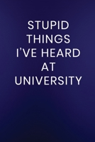 Stupid Things I've Heard at University: Journal Notebook 100 Lined Pages (Funny Business Office Work Word Humor Journaling Note Book) 171179595X Book Cover