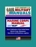 21st Century U.S. Military Manuals: Marine Corps Manual - Basic Publication of the United States Marine Corps, Manpower, Operations and Readiness, Logistics 1973390345 Book Cover