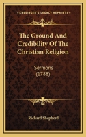 The Ground And Credibility Of The Christian Religion: Sermons 1165686376 Book Cover