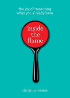 Inside the Flame: the joy of treasuring what you already have 1941529321 Book Cover