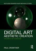 Digital Art, Aesthetic Creation: The Birth of a Medium (Routledge Advances in Art and Visual Studies) 1032338911 Book Cover