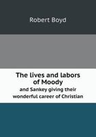 The Lives and Labors of Moody and Sankey Giving Their Wonderful Career of Christian 1356065791 Book Cover