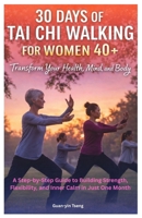 30 Days of Tai Chi Walking for Women 40+: Transform Your Health, Mind, and Body: A Step-by-Step Guide to Building Strength, Flexibility, and Inner Calm in Just One Month B0GFWK822S Book Cover