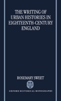The Writing of Urban Histories in Eighteenth-Century England (Oxford Historical Monographs) 0198206690 Book Cover