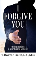 I Forgive You: Finding Freedom in Your Darkest Moments B0BFWV2F3M Book Cover
