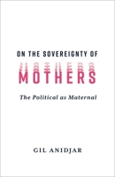 On the Sovereignty of Mothers: The Political as Maternal 0231216440 Book Cover