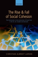 The Rise and Fall of Social Cohesion: The Construction and De-Construction of Social Trust in the Us, Uk, Sweden and Denmark 0199681848 Book Cover