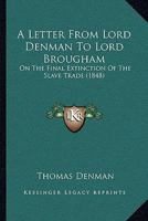 A Letter From Lord Denman To Lord Brougham: On The Final Extinction Of The Slave Trade 1165891859 Book Cover