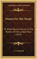 Nurses For The Needy: Or Bible-Women Nurses In The Homes Of The London Poor 1164914510 Book Cover