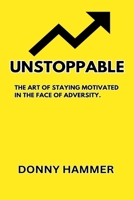 UNSTOPPABLE: THE ART OF STAYING MOTIVATED IN THE FACE OF ADVERSITY. B0C2S1VQ6W Book Cover