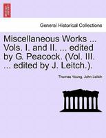 Miscellaneous Works ... Vols. I. and II. ... edited by G. Peacock. (Vol. III. ... edited by J. Leitch.). 1241240396 Book Cover