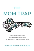 The Mom Trap : Opening the Prison Doors to Freedom and Restoration for Those Bound in Motherhood's Traps 1733135103 Book Cover