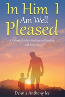 In Him I Am Well Pleased: A Father's Guide to Healing and Bonding with Your Son B0DV56GXLW Book Cover