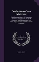 Confectioners' Raw Materials: Their Sources, Modes of Preparation, Chemical Composition, the Chief Imputities and Adulterations, Their More Important Uses and Other Points of Interest 1347494561 Book Cover