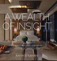A Wealth of Insight: The World's Best Luxury Hoteliers on Leadership, Management, and the Future of 5-Star Hospitality 1633936201 Book Cover