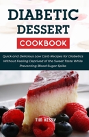 Diabetic Dessert Coobook: Quick and Delicious Low Carb Recipes for Diabetics Without Feeling Deprived of the Sweet Taste While Preventing Blood Sugar Spike B08XZQCHG4 Book Cover