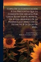 Copia De La Contestación Á Las Preguntas Que La Comisión Encargada Por S.m.de Redactar El Manual De Aguas Minerale De La Península Le Hizo Con La Fecha De 31 De Julio De 1844... 127927526X Book Cover