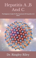 Hepatitis A ,B And C: The Beginners Guide To The Treatment Of Hepatitis A, B And C B09HLNH44Q Book Cover