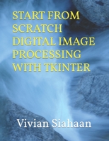 START FROM SCRATCH DIGITAL IMAGE PROCESSING WITH TKINTER B0CMK16PSV Book Cover