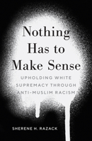 Nothing Has to Make Sense: Upholding White Supremacy through Anti-Muslim Racism 1517912350 Book Cover