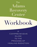The Adams Recovery Center Workbook: A Comprehensive Guide to the Process of Healing Addiction 099915818X Book Cover