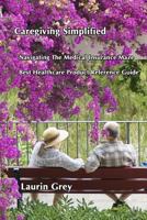 Caregiving Simplified/Navigating the Medical Insurance Maze/Best Healthcare Product Reference Guide 0557736595 Book Cover