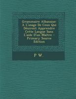 Grammaire Albanaise: � l'Usage de Ceux Qui D�sirent Apprendre Cette Langue Sans l'Aide d'Un Ma�tre 1015692079 Book Cover