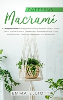 Macramé Patterns: A Complete Guide to Design Astonishing Patterns, Give a Stylish Touch to Your Home or Garden and Master Macramé Knots with Illustrated Projects for Beginners and Advanced 1914167295 Book Cover