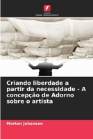 Criando liberdade a partir da necessidade - A concepção de Adorno sobre o artista 6209575331 Book Cover