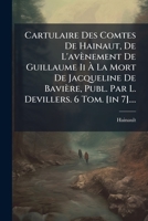Cartulaire Des Comtes De Hainaut, De L'avènement De Guillaume Ii À La Mort De Jacqueline De Bavière, Publ. Par L. Devillers. 6 Tom. [in 7].... 1246941724 Book Cover