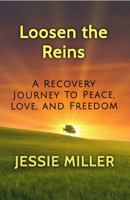 Loosen the Reins: A Recovery Journey to Peace, Love, and Freedom 0999180053 Book Cover