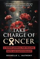 Take Charge of Cancer: A Guided Journal: For Healing, Faith and Empowerment B0FH9Z7X7C Book Cover