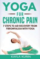 Yoga for Chronic Pain: 7 steps to aid recovery from fibromyalgia with yoga (Yoga for Chronic Illness Book 1) 1775366804 Book Cover
