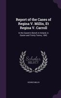 Report of the Cases of Regina V. Millis, Et Regina V. Carroll: In the Queen's Bench in Ireland, in Easter and Trinity Terms, 1842 1357170742 Book Cover