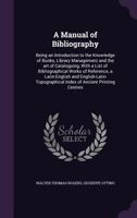 A Manual of Bibliography, Being an Introduction to the Knowledge of Books, Library Management, and the Art of Cataloguing. by Walter Thomas Rogers, ... 1436738237 Book Cover