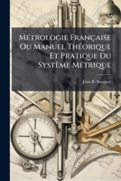 Métrologie Française Ou Manuel Théorique Et Pratique Du Système Métrique 1179248945 Book Cover